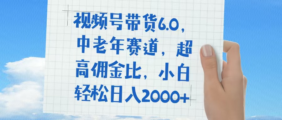 视频号带货6.0，中老年赛道，普通人也能轻松日入1500+，超高佣金比-千一副业