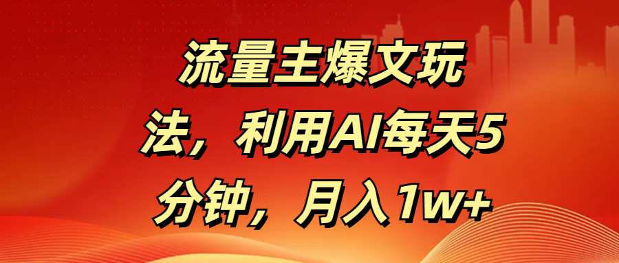 流量主爆文玩法，利用AI每天5分钟，月入1w+-千一副业