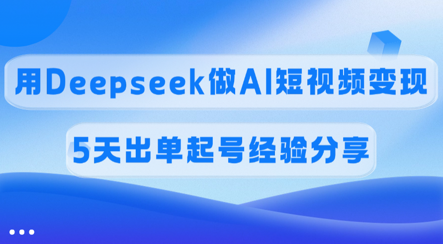 佣金45%，用Deepseek做AI短视频变现，5天出单起号经验分享-千一副业