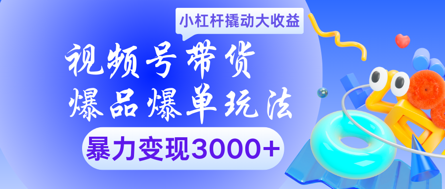 视频号带货爆品爆单玩法小杠杆撬动大收益暴力变现3000+-千一副业