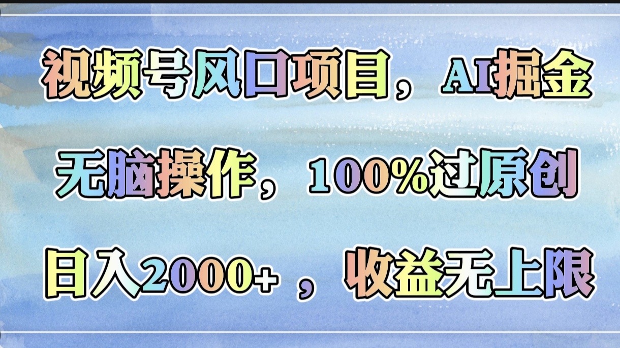 视频号风口项目，AI掘金，无脑操作，100%过原创，日入2000+，收益无上限-千一副业