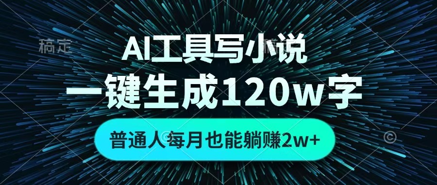 AI工具写小说，一键生成120万字，普通人每月也能躺赚2w+ -千一副业