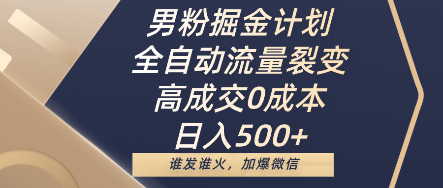 男粉掘金计划，全自动流量裂变，高成交0成本，日入500+，谁发谁火，加爆微信-千一副业