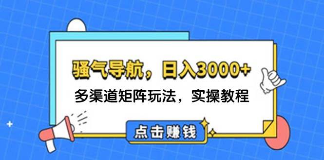 日入3000+ 骚气导航，多渠道矩阵玩法，实操教程-千一副业